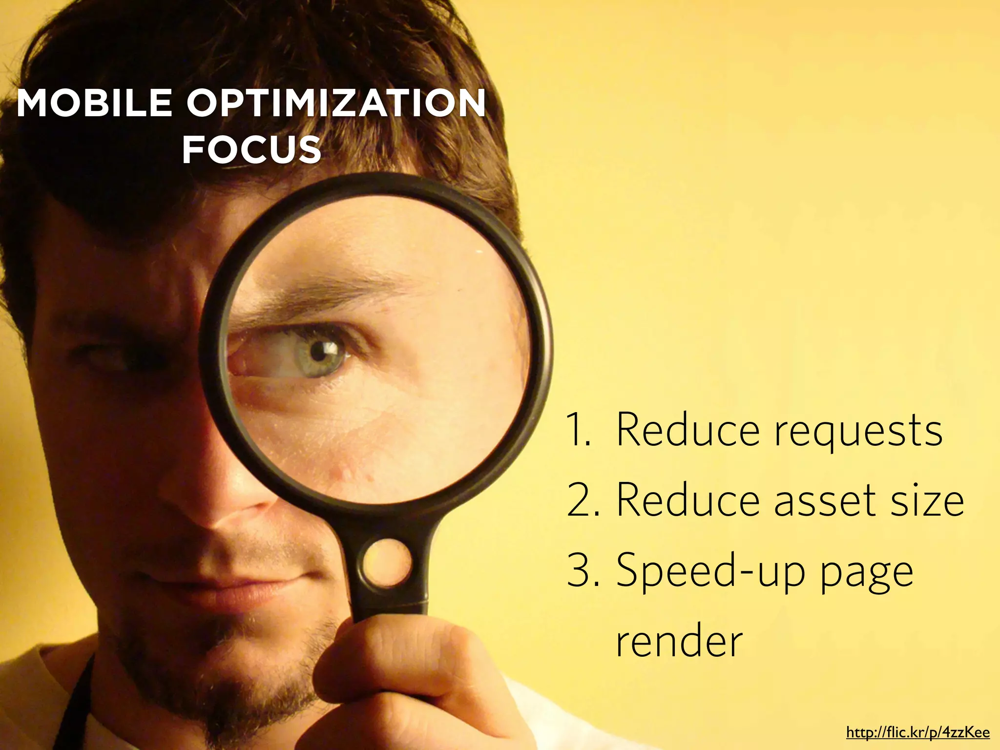 MOBILE OPTIMIZATION
FOCUS
1. Reduce requests
2. Reduce asset size
3. Speed-up page
render
http://ﬂic.kr/p/4zzKee
 