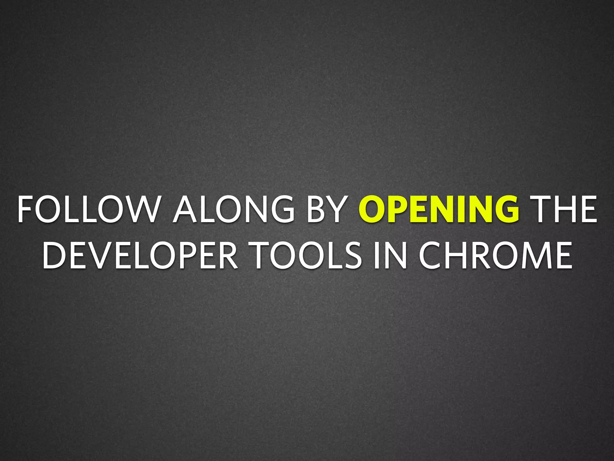 FOLLOW ALONG BY OPENING THE
DEVELOPER TOOLS IN CHROME
 