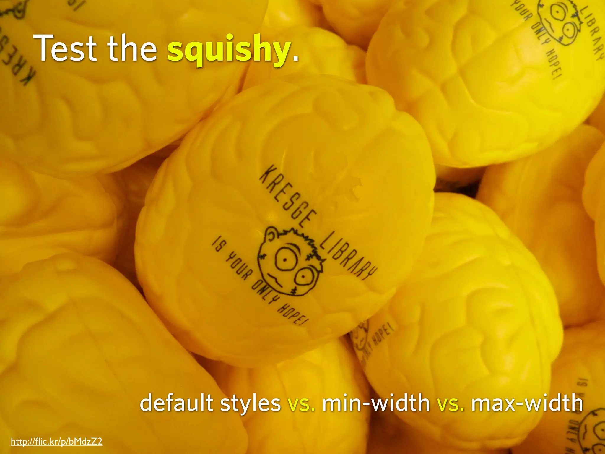 http://ﬂic.kr/p/bMdzZ2
Test the squishy.
default styles vs. min-width vs. max-width
 