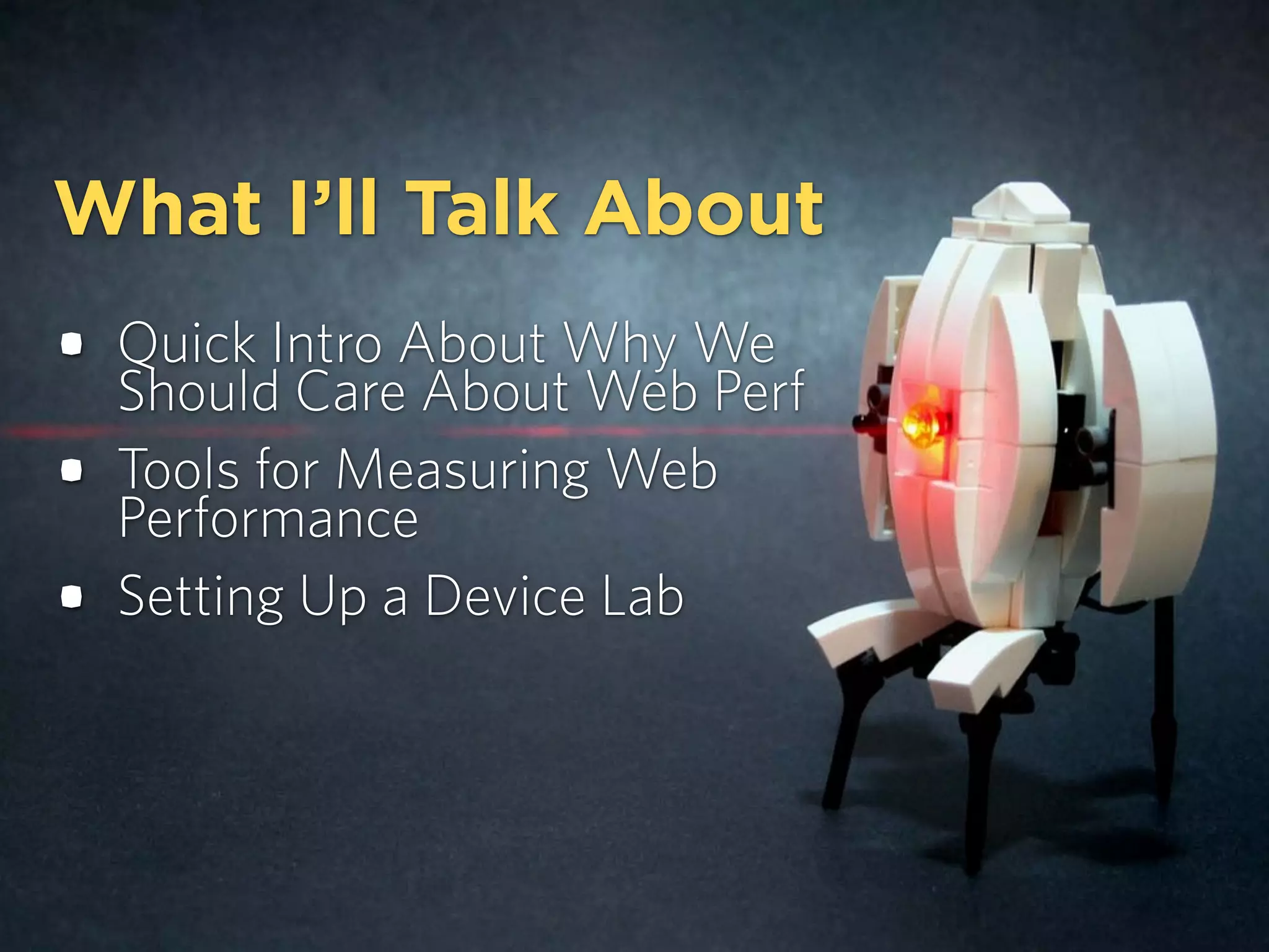 What I’ll Talk About
• Quick Intro About Why We
Should Care About Web Perf
• Tools for Measuring Web
Performance
• Setting Up a Device Lab
 