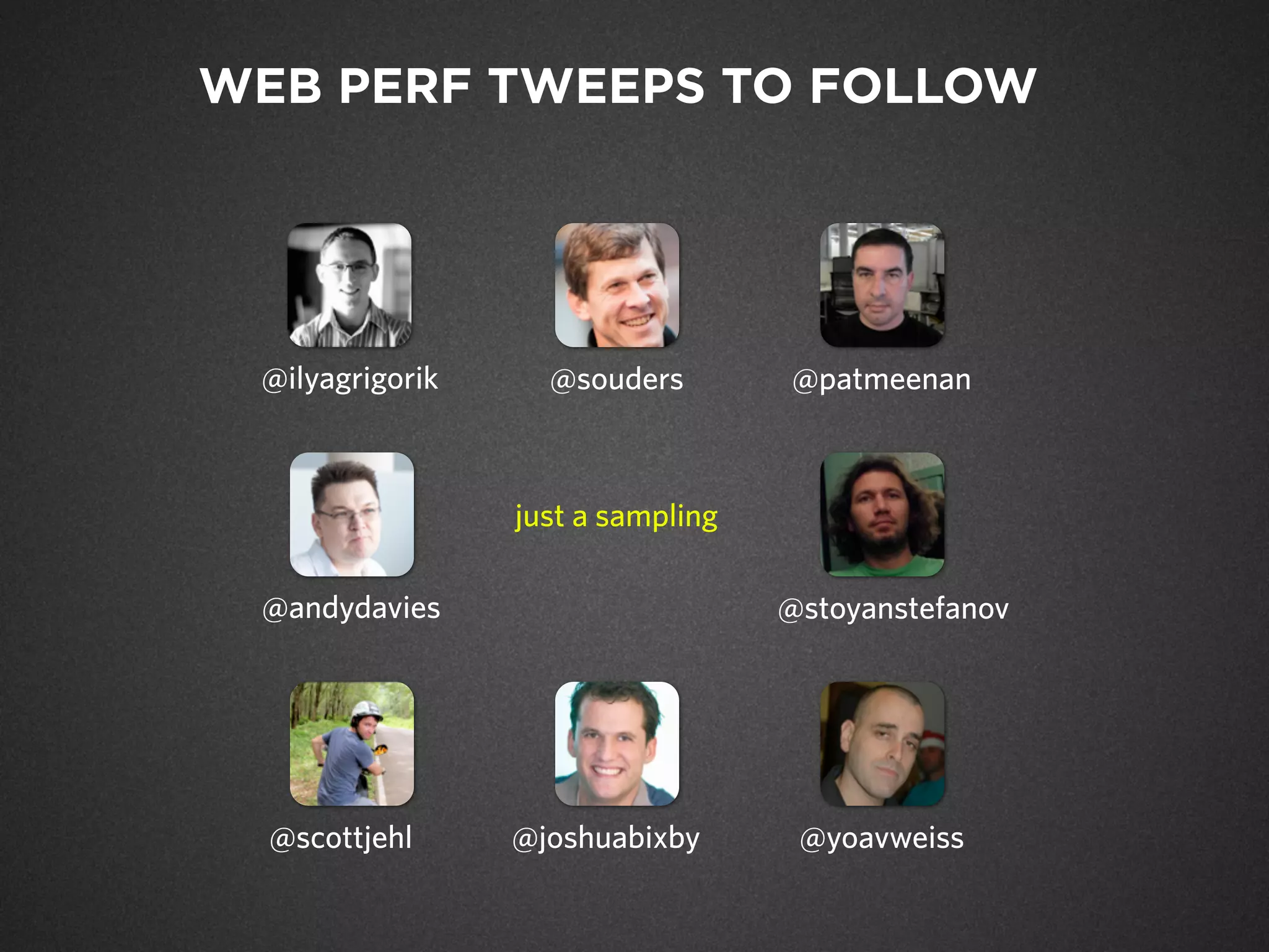 WEB PERF TWEEPS TO FOLLOW
@ilyagrigorik
@andydavies
@souders @patmeenan
@stoyanstefanov
@joshuabixby @yoavweiss@scottjehl
just a sampling
 