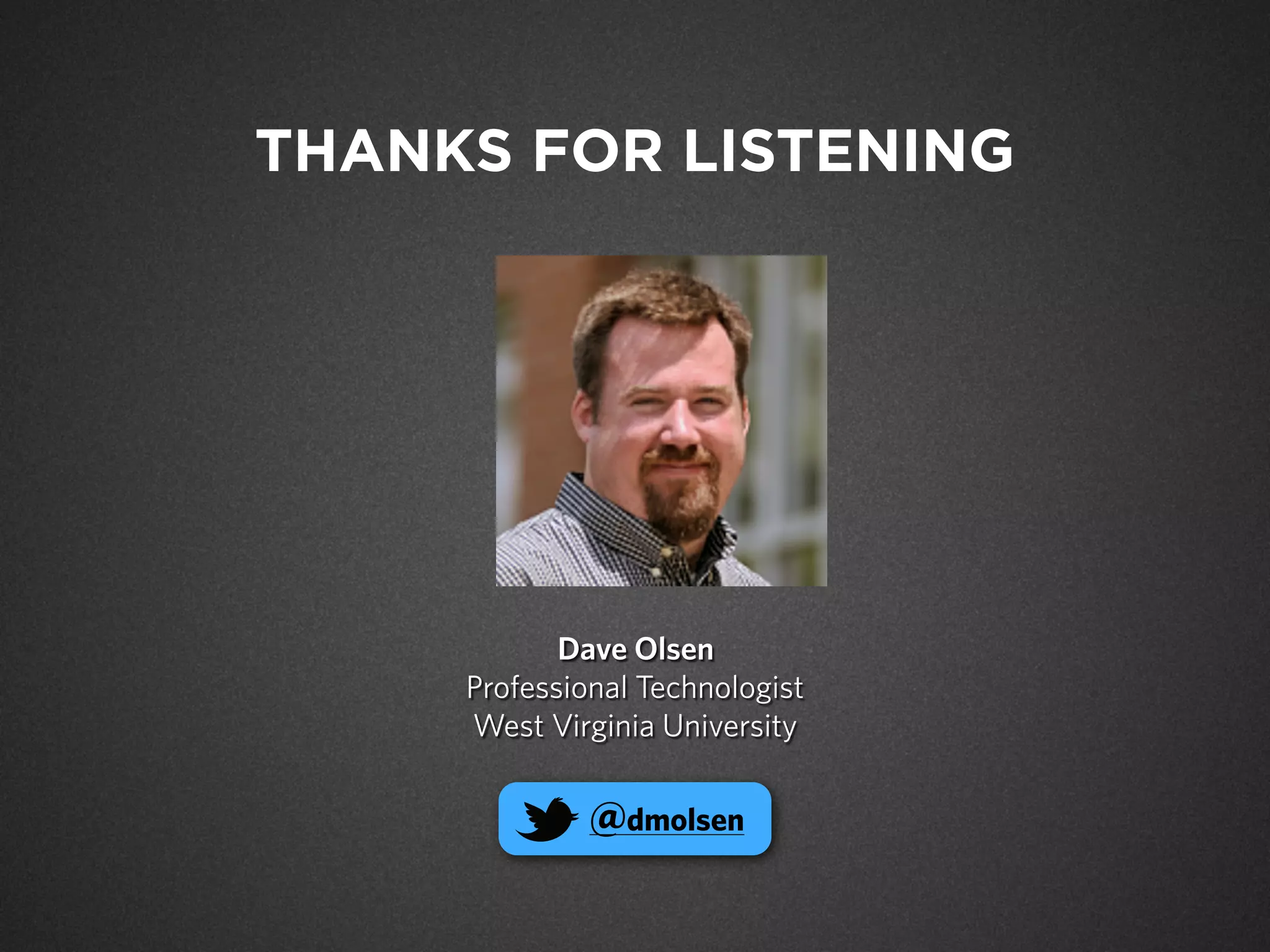 Dave Olsen
Professional Technologist
West Virginia University
@dmolsen
THANKS FOR LISTENING
 