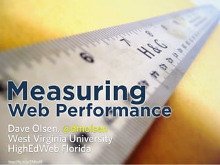 Measuring
Web Performance
Dave Olsen, @dmolsen
West Virginia University
HighEdWeb Florida
http://ﬂic.kr/p/7A8xxN
 