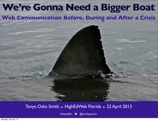 We’re Gonna Need a Bigger Boat
Web Communication Before, During and After a Crisis
Tonya Oaks Smith  HighEdWeb Florida  22 April 2013
#hewebFL  @marleysmom
Monday, April 22, 13
 