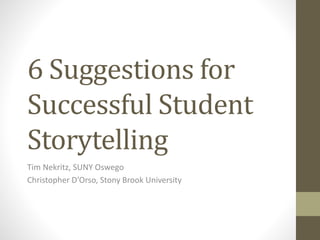 6 Suggestions for
Successful Student
Storytelling
Tim Nekritz, SUNY Oswego
Christopher D’Orso, Stony Brook University
 