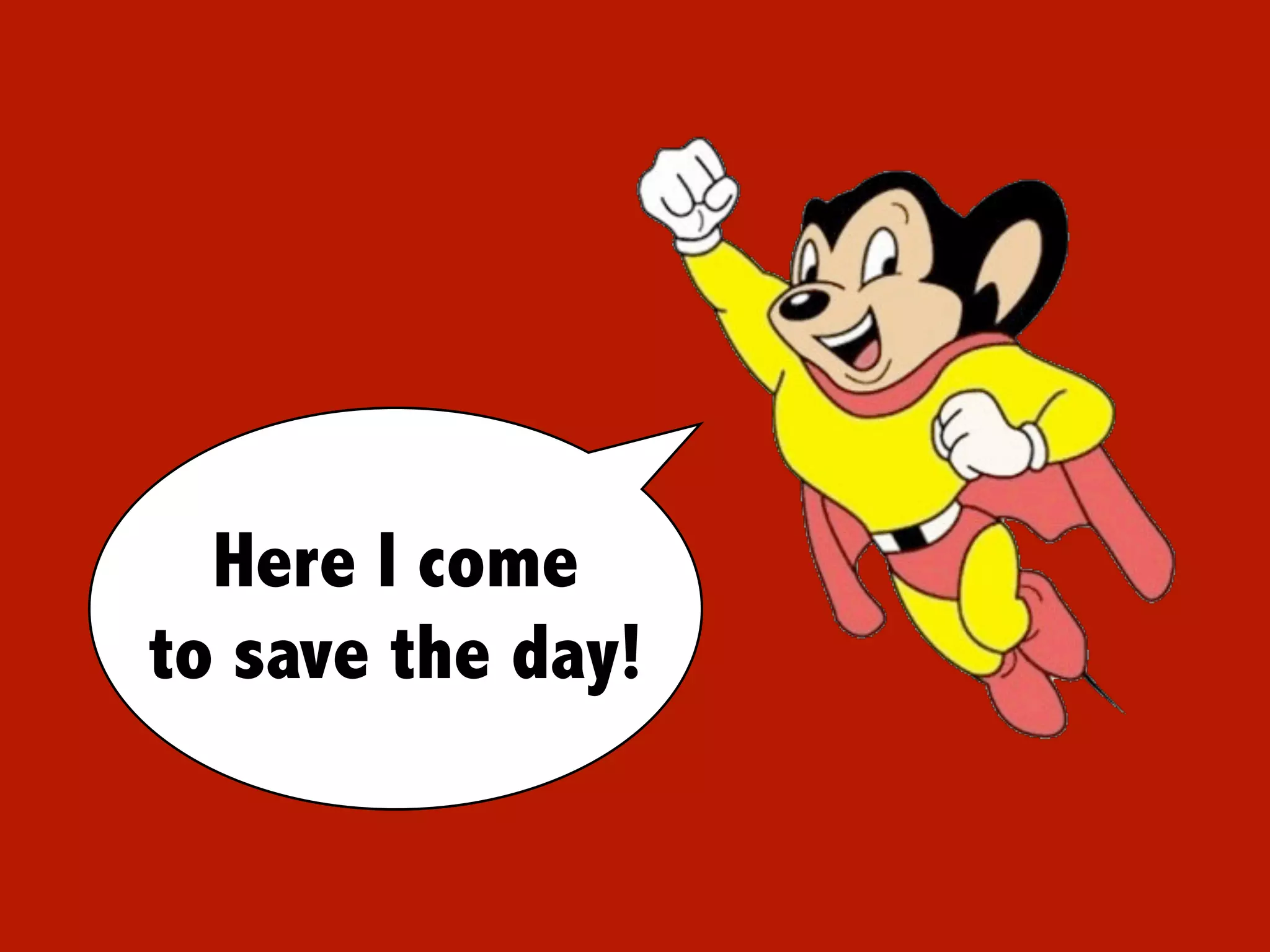 Mighty mouse
  Here I come
to save the day!


                         23
 