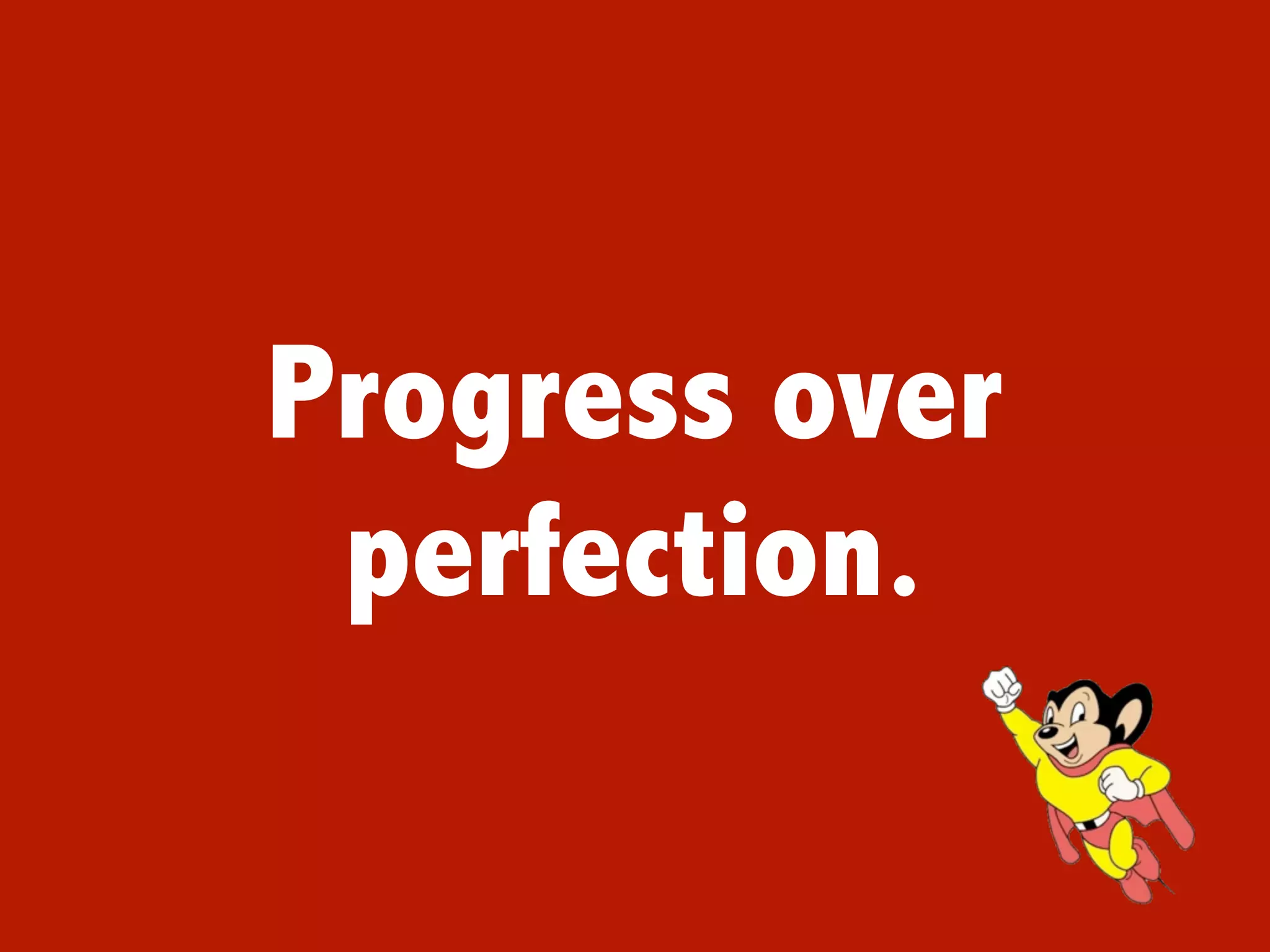 Progress over
 perfection.
 