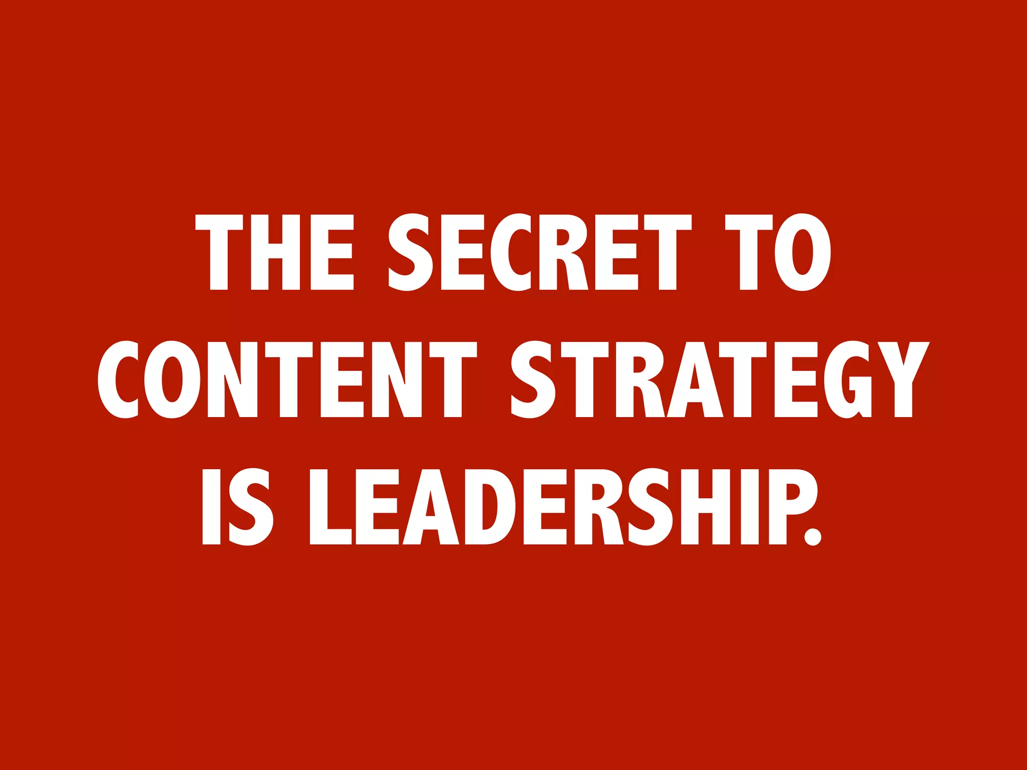 THE SECRET TO
CONTENT STRATEGY
  IS LEADERSHIP.
 