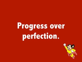 Progress over
 perfection.
 
