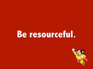 Be resourceful.
 