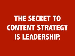 THE SECRET TO
CONTENT STRATEGY
  IS LEADERSHIP.
 