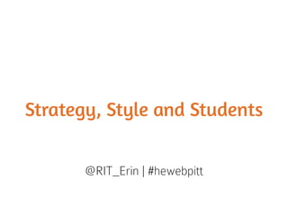 Strategy, Style and Students
@RIT_Erin | #hewebpitt
 
