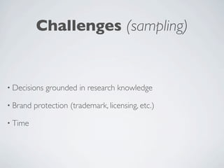 Challenges (sampling)


• Decisions   grounded in research knowledge

• Brand   protection (trademark, licensing, etc.)

• Time
 