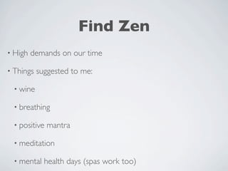 Find Zen
• High   demands on our time

• Things   suggested to me:

  • wine

  • breathing

  • positive   mantra

  • meditation

  • mental   health days (spas work too)
 