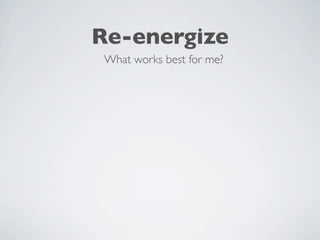 Re-energize
 What works best for me?
 