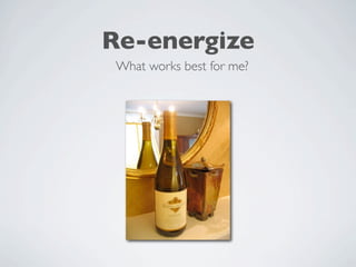 Re-energize
 What works best for me?
 
