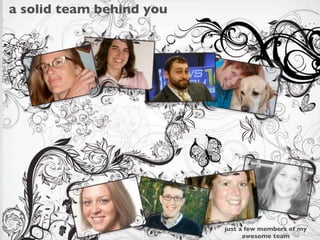 a solid team behind you




                          just a few members of my
                                awesome team
 