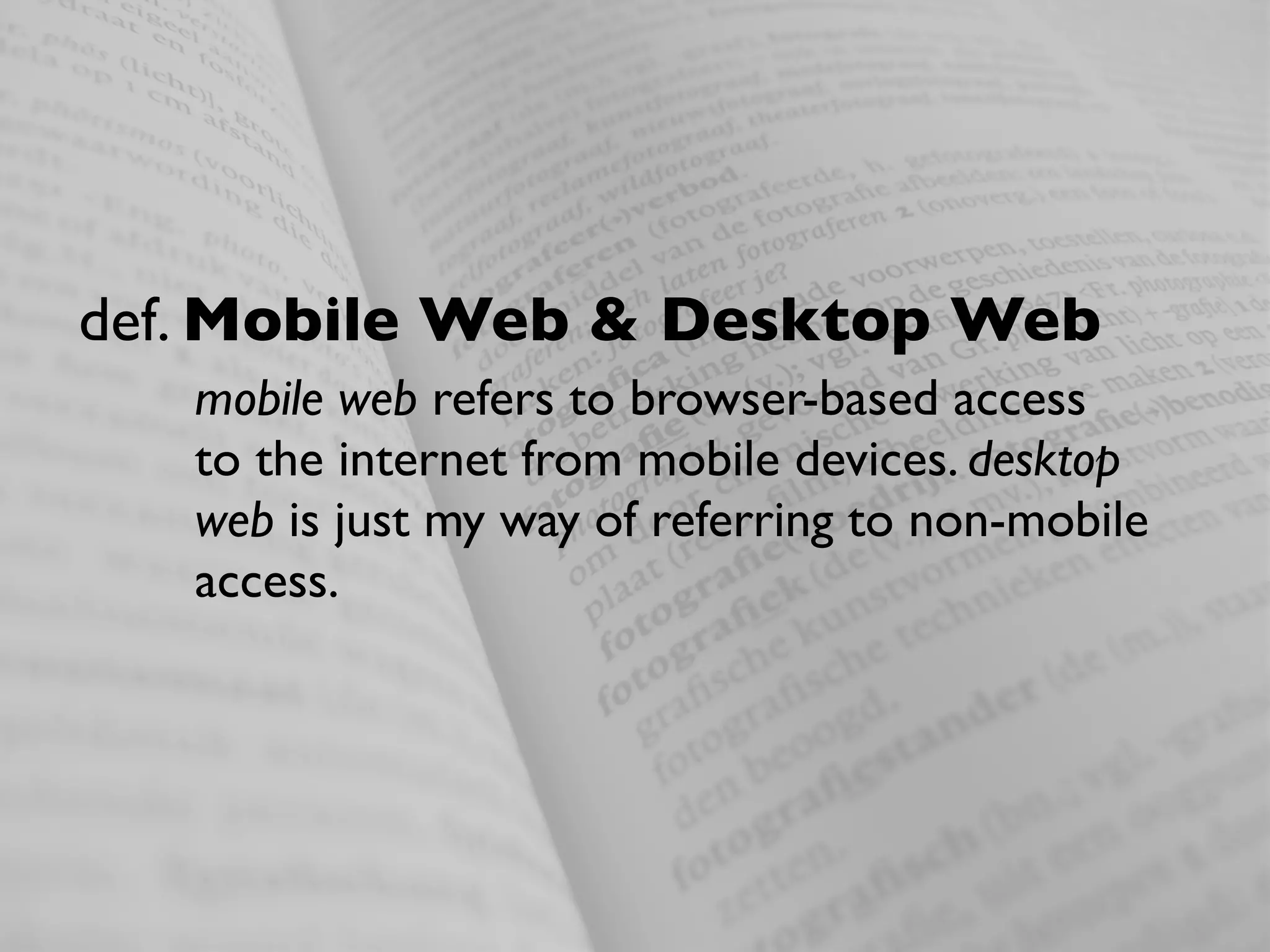 def. Mobile Web & Desktop Web
   mobile web refers to browser-based access
   to the internet from mobile devices. desktop
   web is just my way of referring to non-mobile
   access.
 