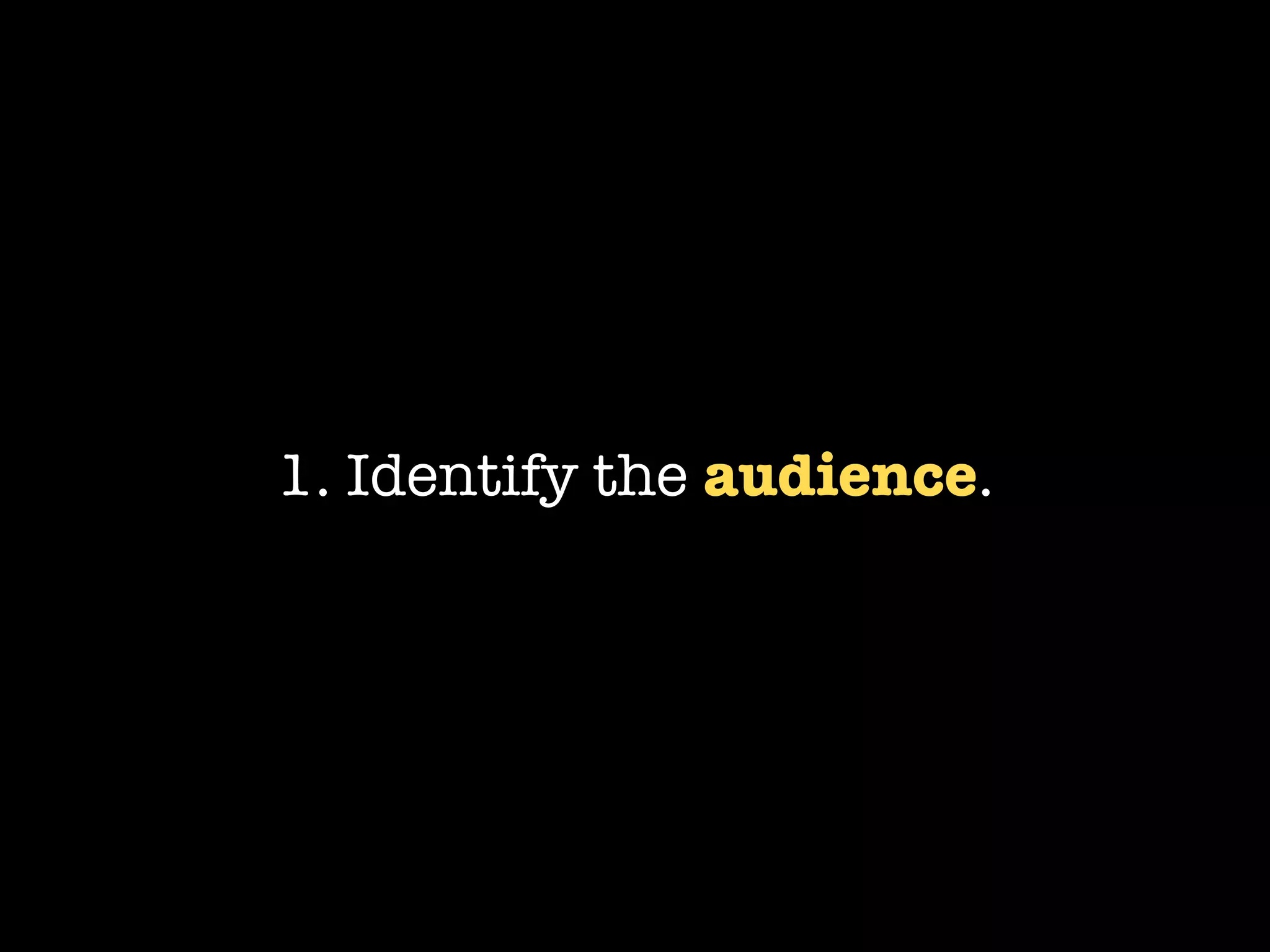 1. Identify the audience.
 