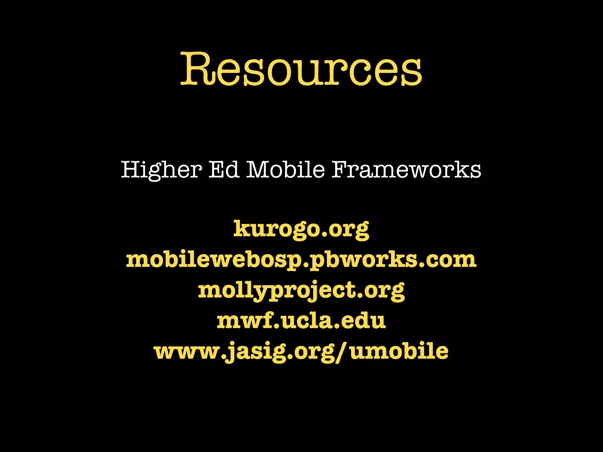 Resources
Higher Ed Mobile Frameworks

       kurogo.org
mobilewebosp.pbworks.com
     mollyproject.org
      mwf.ucla.edu
 www.jasig.org/umobile
 