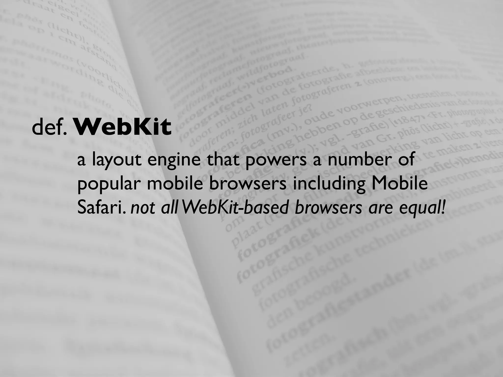 def. WebKit
   a layout engine that powers a number of
   popular mobile browsers including Mobile
   Safari. not all WebKit-based browsers are equal!
 