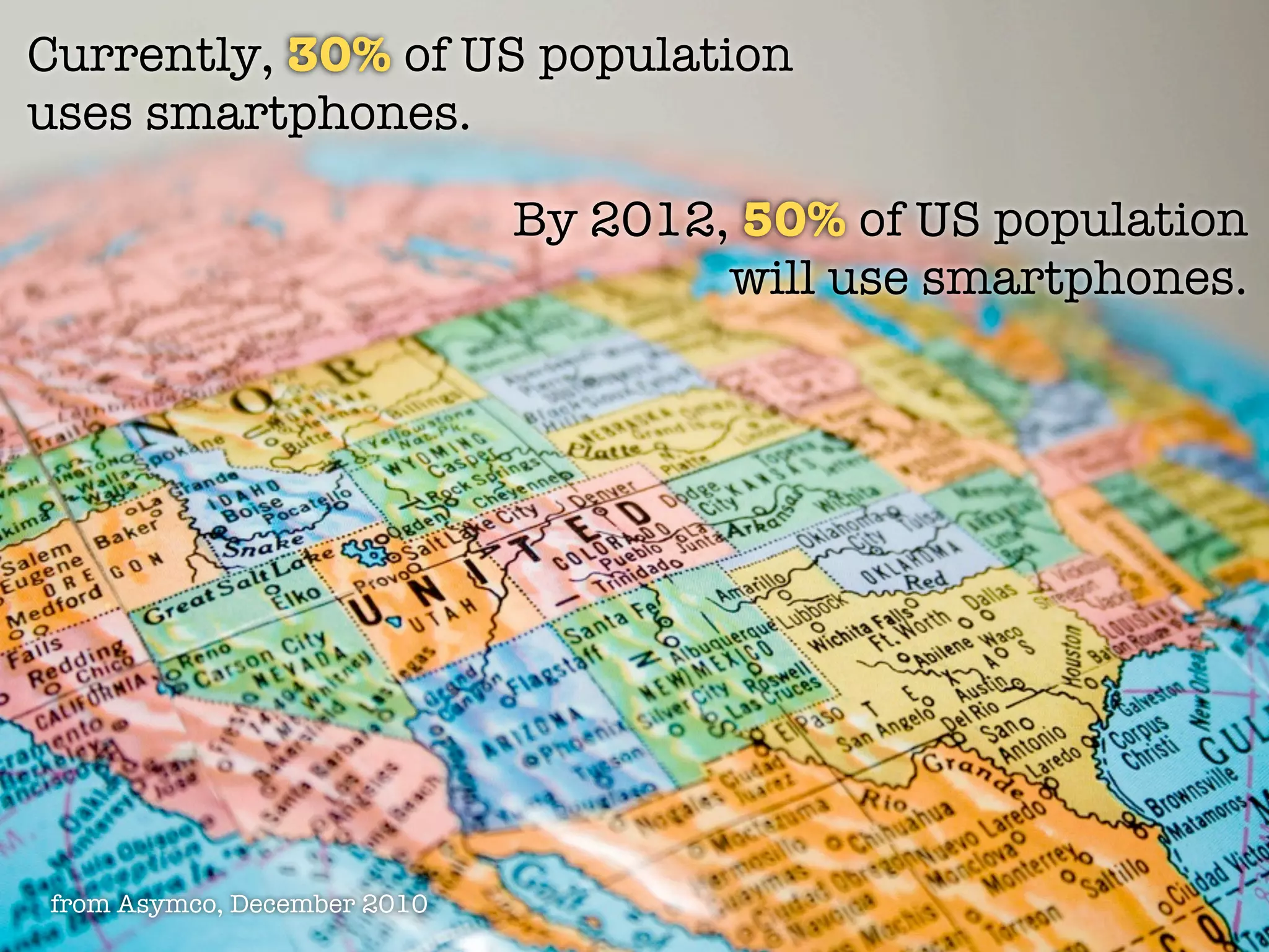Currently, 30% of US population
uses smartphones.

                             By 2012, 50% of US population
                                     will use smartphones.




from Asymco, December 2010
 