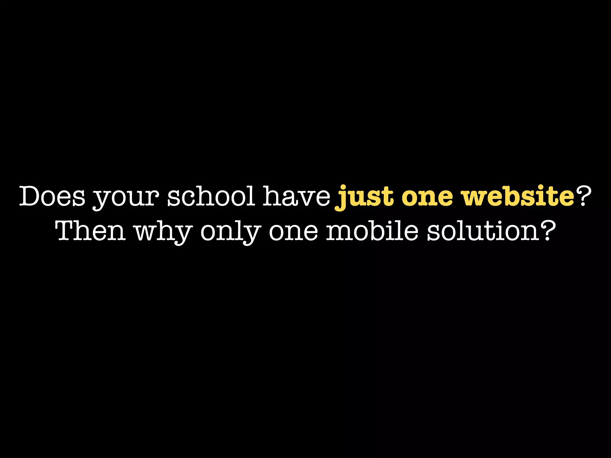 Does your school have just one website?
  Then why only one mobile solution?
 