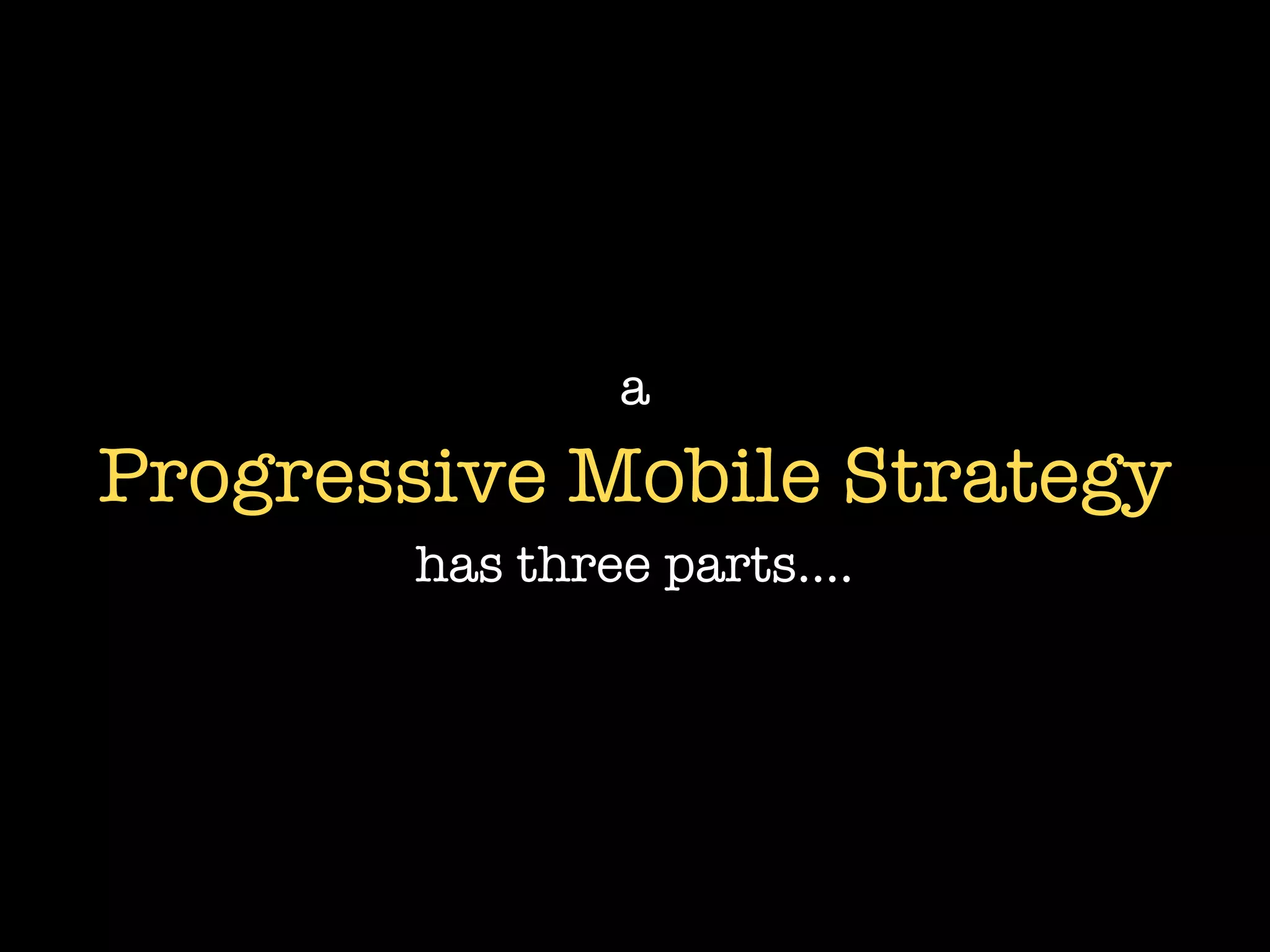 a
Progressive Mobile Strategy
       has three parts....
 