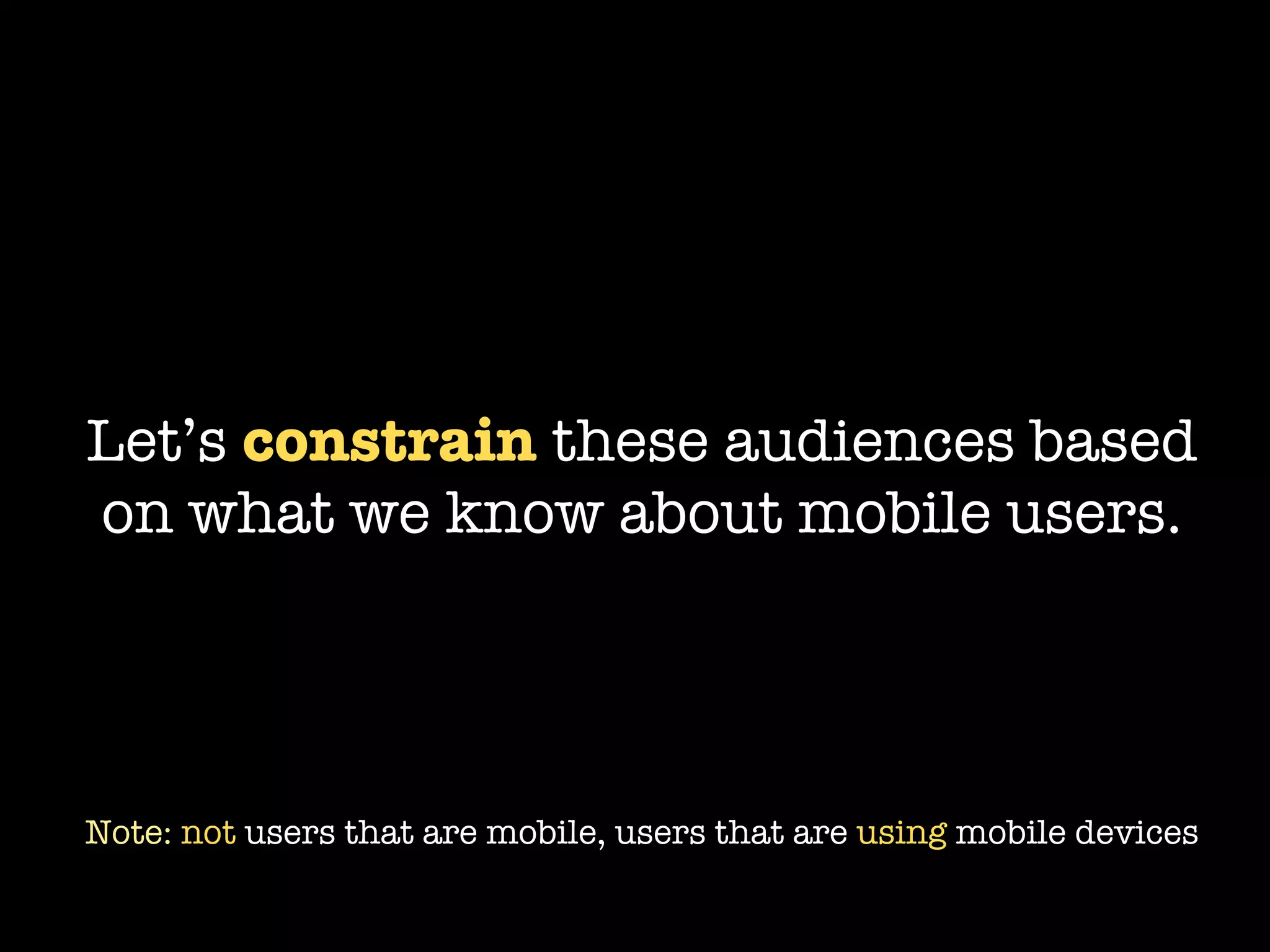 Let’s constrain these audiences based
on what we know about mobile users.




Note: not users that are mobile, users that are using mobile devices
 