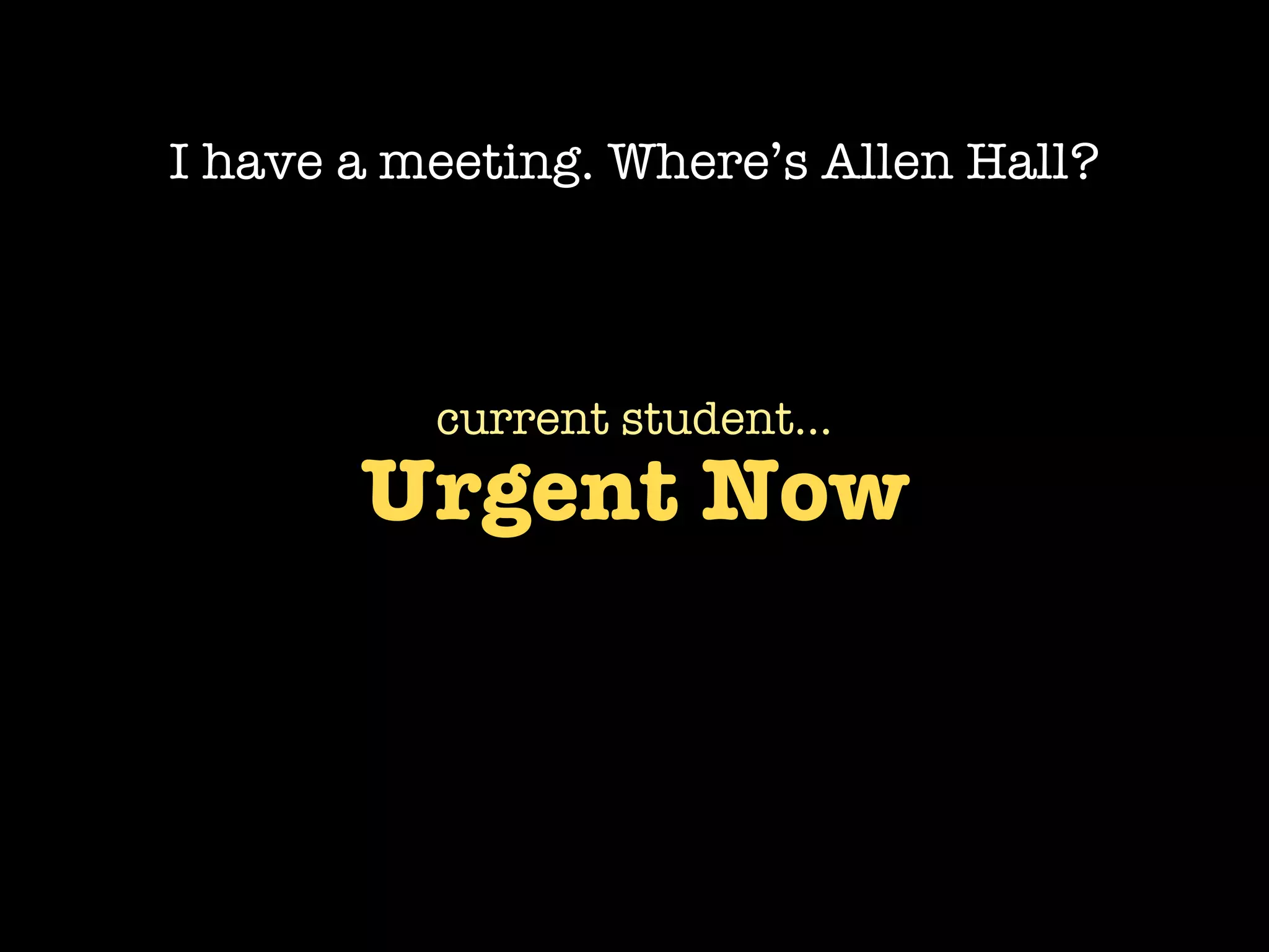 I have a meeting. Where’s Allen Hall?



          current student...
       Urgent Now
 