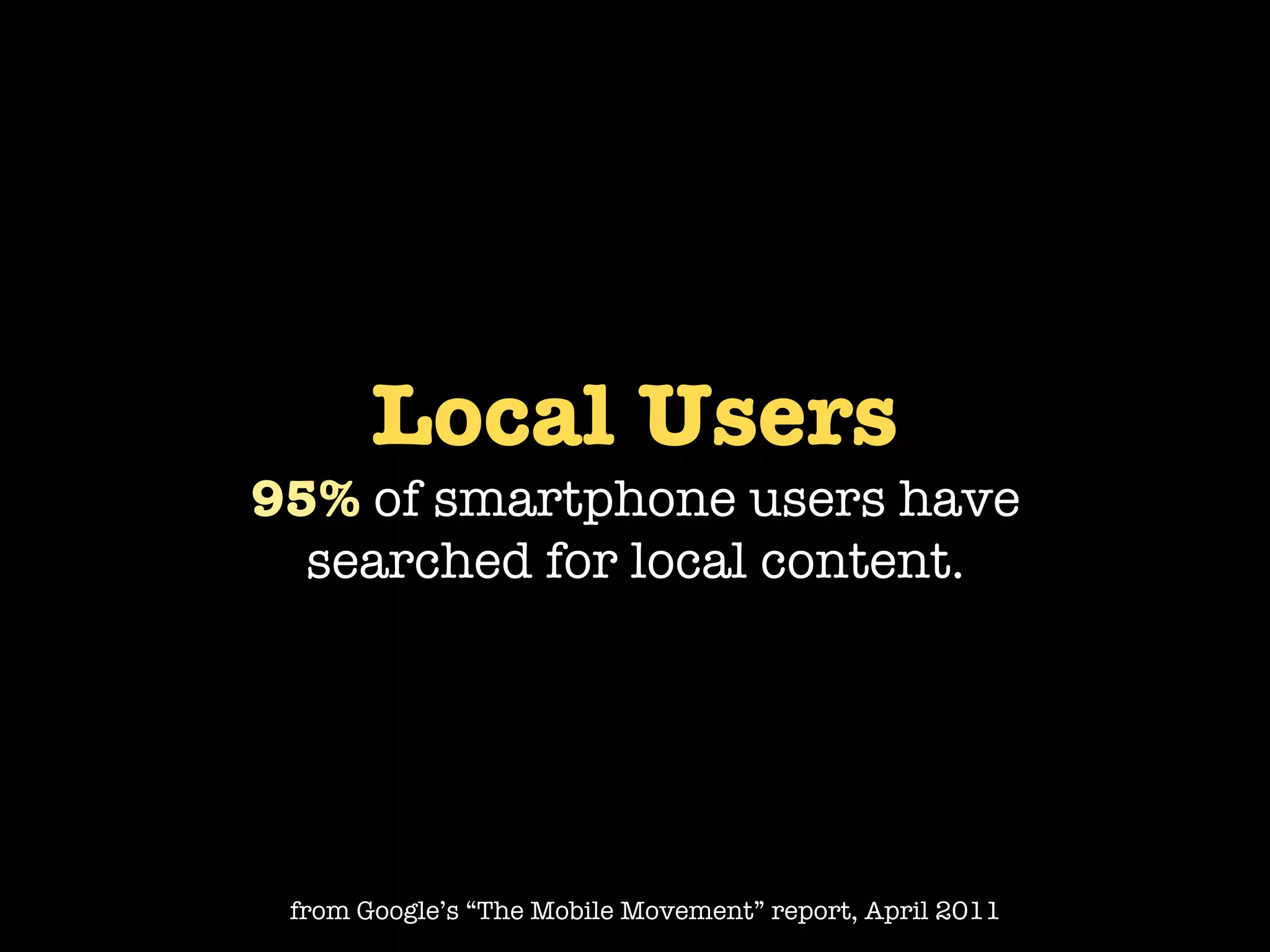 Local Users
95% of smartphone users have
  searched for local content.




 from Google’s “The Mobile Movement” report, April 2011
 