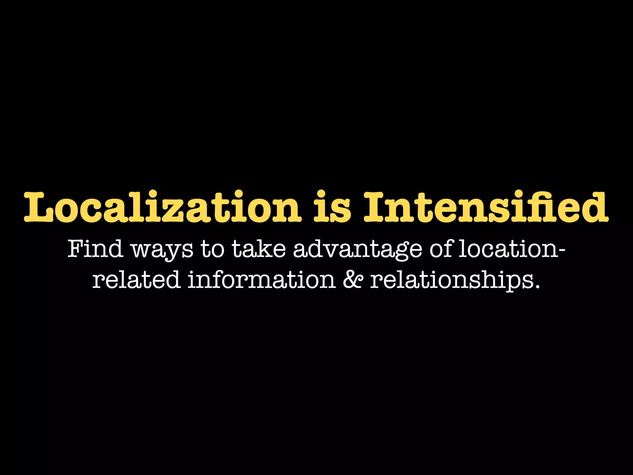 Localization is Intensiﬁed
 Find ways to take advantage of location-
   related information & relationships.
 