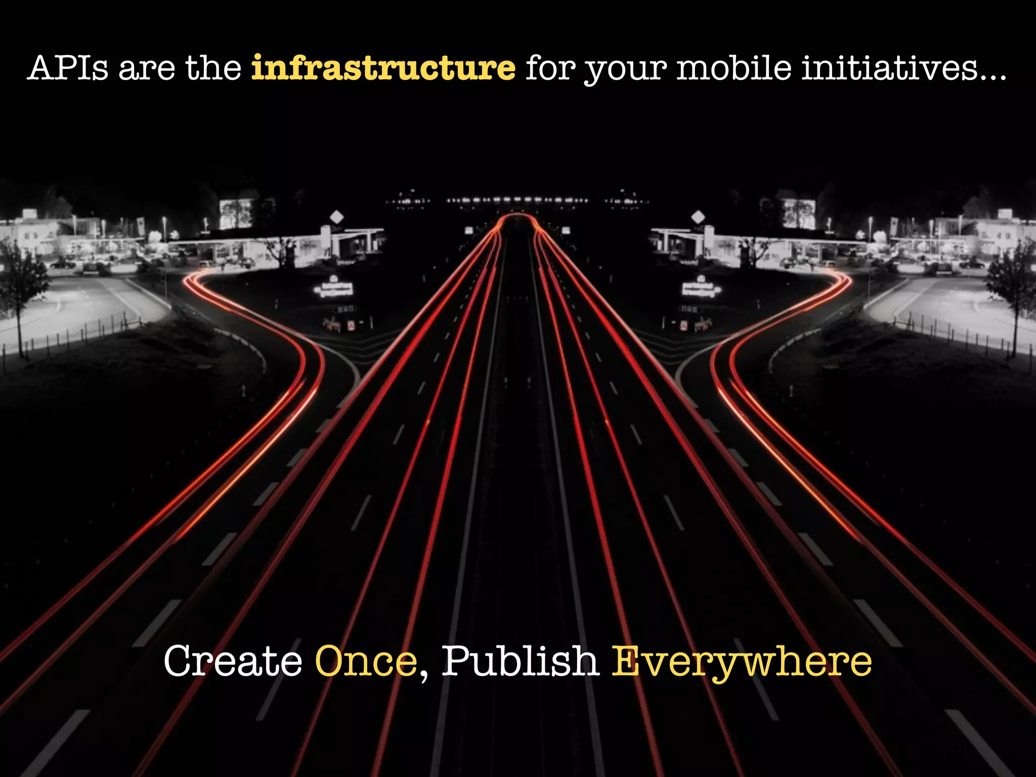 APIs are the infrastructure for your mobile initiatives...




        Create Once, Publish Everywhere
 