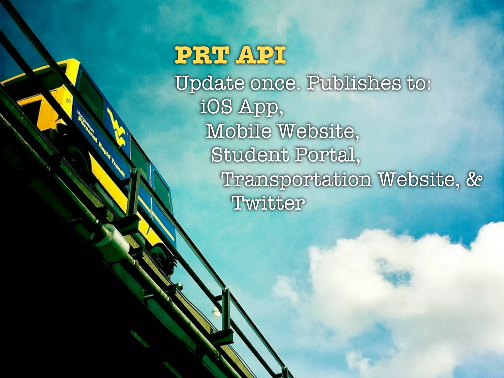 PRT API
Update once. Publishes to:
  iOS App,
   Mobile Website,
   Student Portal,
    Transportation Website, &
     Twitter
 