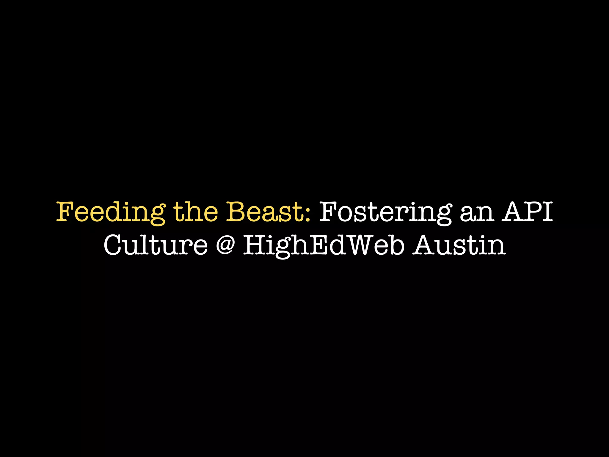 Feeding the Beast: Fostering an API
   Culture @ HighEdWeb Austin
 