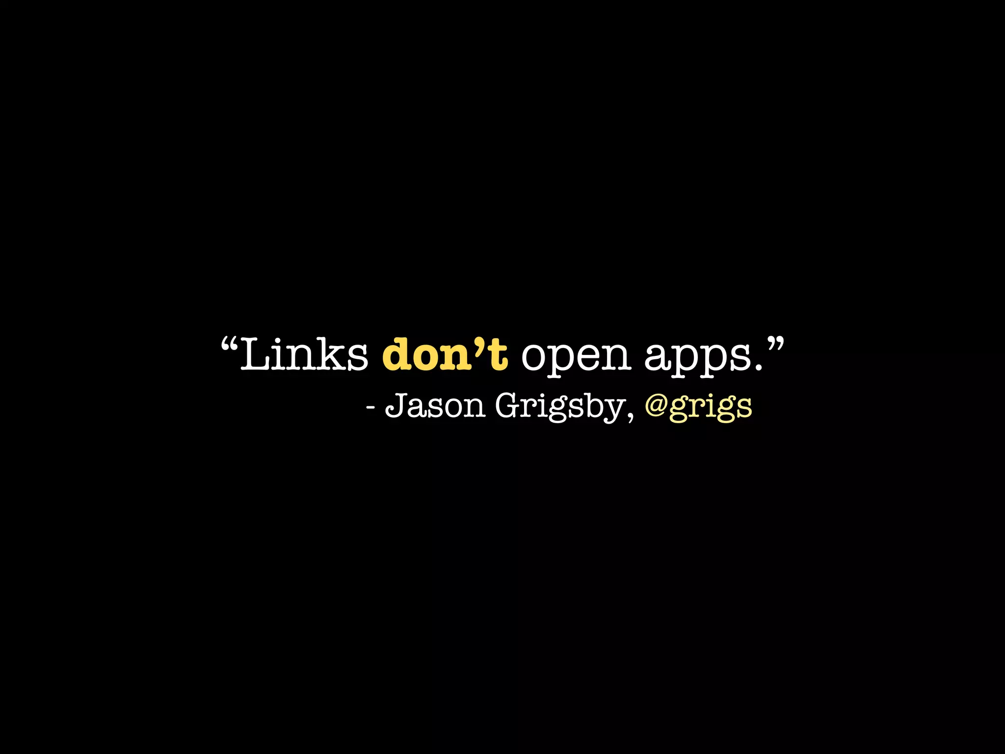 “Links don’t open apps.”
      - Jason Grigsby, @grigs
 