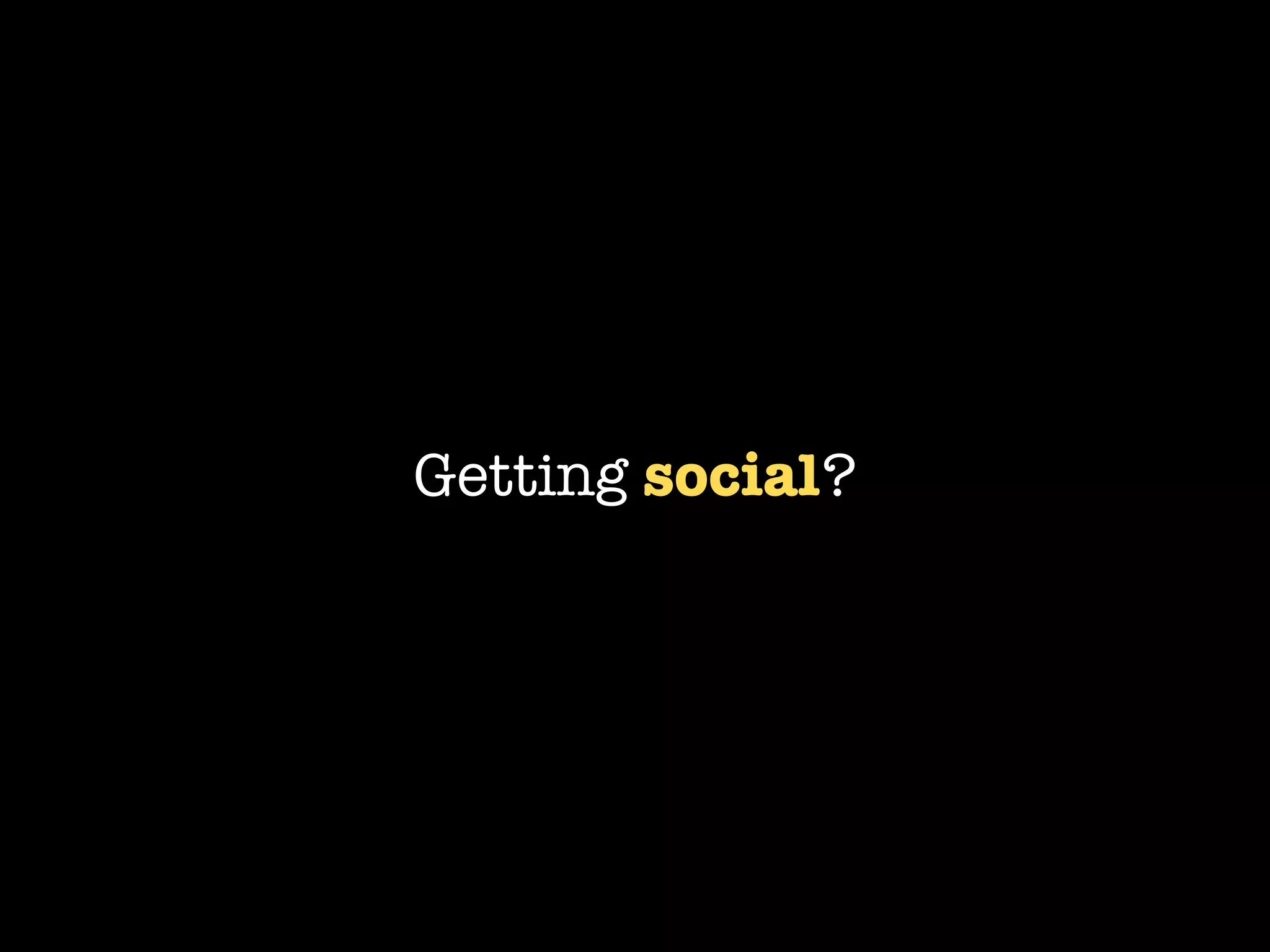 Getting social?
 