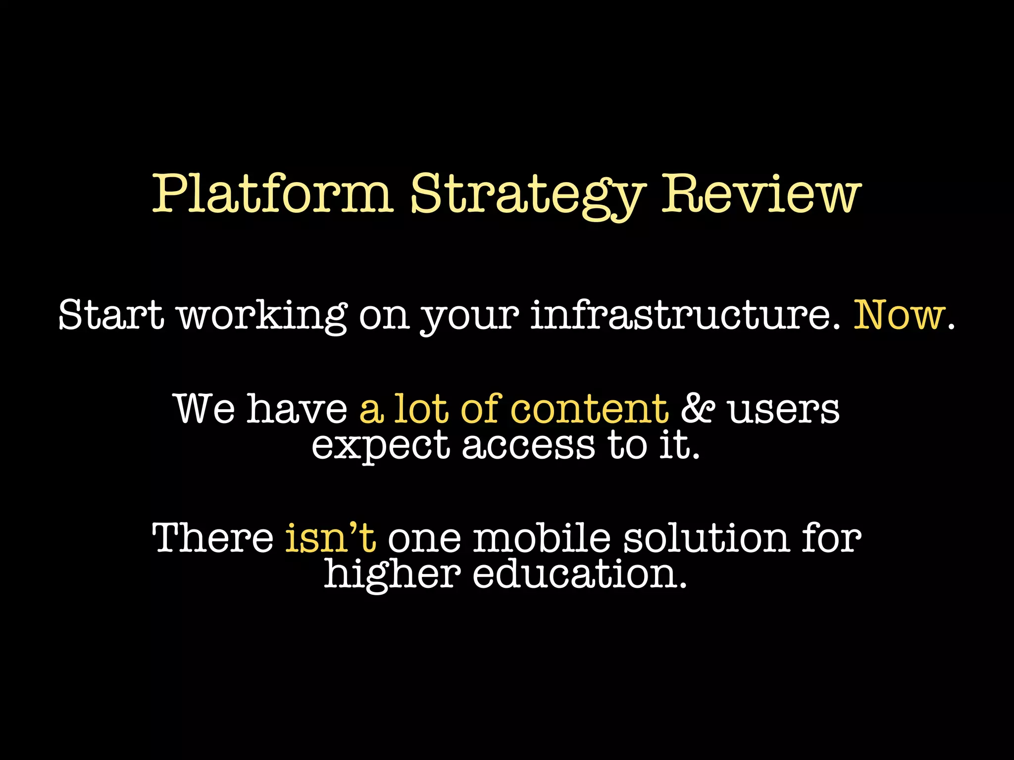 Platform Strategy Review

Start working on your infrastructure. Now.

     We have a lot of content & users
          expect access to it.

    There isn’t one mobile solution for
            higher education.
 