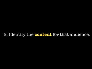 2. Identify the content for that audience.
 