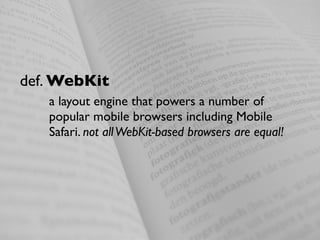 def. WebKit
   a layout engine that powers a number of
   popular mobile browsers including Mobile
   Safari. not all WebKit-based browsers are equal!
 