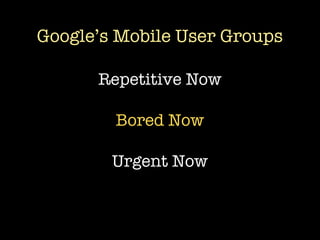 Google’s Mobile User Groups

      Repetitive Now

        Bored Now

        Urgent Now
 