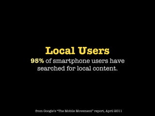 Local Users
95% of smartphone users have
  searched for local content.




 from Google’s “The Mobile Movement” report, April 2011
 