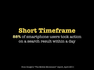 Short Timeframe
88% of smartphone users took action
  on a search result within a day




    from Google’s “The Mobile Movement” report, April 2011
 