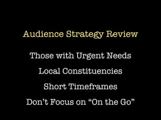 Audience Strategy Review

 Those with Urgent Needs
   Local Constituencies
    Short Timeframes
Don’t Focus on “On the Go”
 