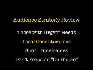 Audience Strategy Review

 Those with Urgent Needs
   Local Constituencies
    Short Timeframes
Don’t Focus on “On the Go”
 