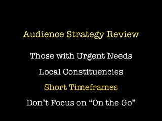 Audience Strategy Review

 Those with Urgent Needs
   Local Constituencies
    Short Timeframes
Don’t Focus on “On the Go”
 