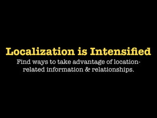 Localization is Intensiﬁed
 Find ways to take advantage of location-
   related information & relationships.
 