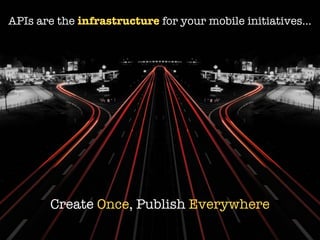 APIs are the infrastructure for your mobile initiatives...




        Create Once, Publish Everywhere
 