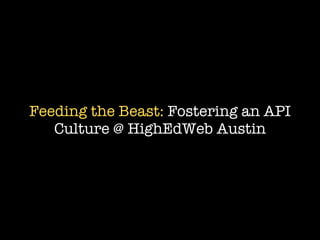 Feeding the Beast: Fostering an API
   Culture @ HighEdWeb Austin
 
