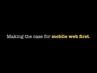 Making the case for mobile web ﬁrst.
 
